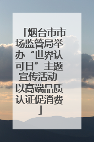 烟台市市场监管局举办“世界认可日”主题宣传活动 以高端品质认证促消费