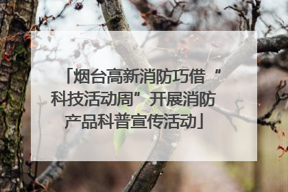 烟台高新消防巧借“科技活动周”开展消防产品科普宣传活动
