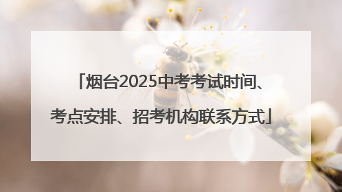 烟台2025中考考试时间、考点安排、招考机构联系方式