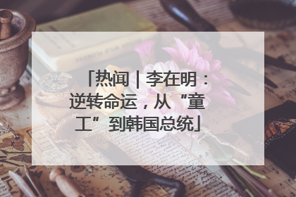 热闻｜李在明：逆转命运，从“童工”到韩国总统
