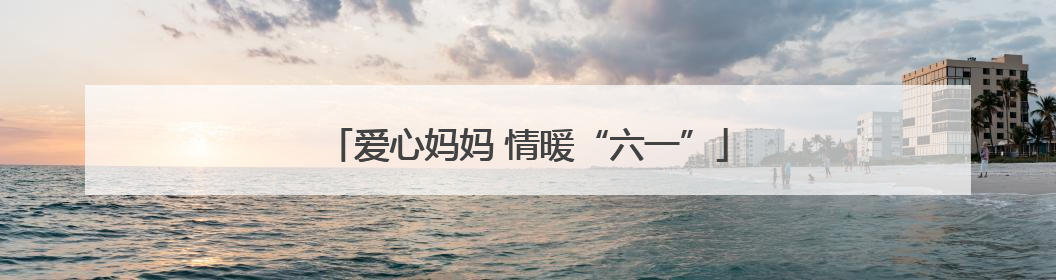 爱心妈妈 情暖“六一”