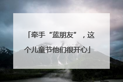 牵手“蓝朋友”，这个儿童节他们很开心