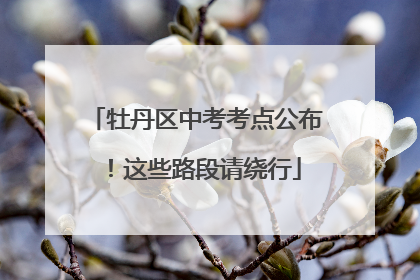 牡丹区中考考点公布！这些路段请绕行