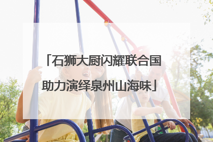 石狮大厨闪耀联合国 助力演绎泉州山海味