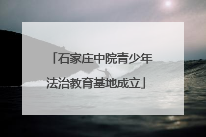 石家庄中院青少年法治教育基地成立