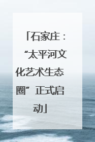 石家庄：“太平河文化艺术生态圈”正式启动