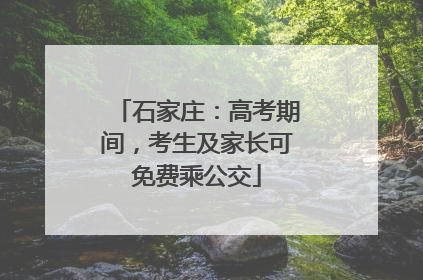 石家庄：高考期间，考生及家长可免费乘公交