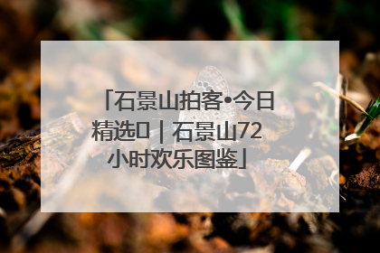 石景山拍客•今日精选⑲｜石景山72小时欢乐图鉴