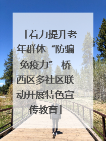 着力提升老年群体“防骗免疫力” 桥西区多社区联动开展特色宣传教育