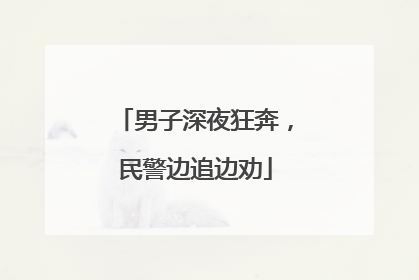 男子深夜狂奔，民警边追边劝