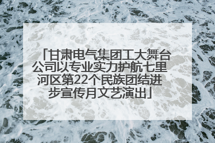 甘肃电气集团工大舞台公司以专业实力护航七里河区第22个民族团结进步宣传月文艺演出