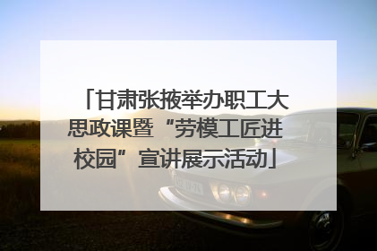 甘肃张掖举办职工大思政课暨“劳模工匠进校园”宣讲展示活动