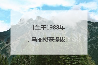 生于1988年，马丽拟获提拔