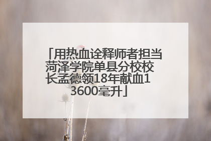 用热血诠释师者担当 菏泽学院单县分校校长孟德领18年献血13600毫升