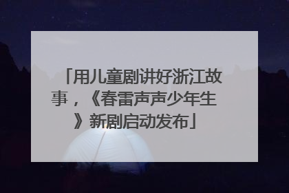 用儿童剧讲好浙江故事，《春雷声声少年生》新剧启动发布