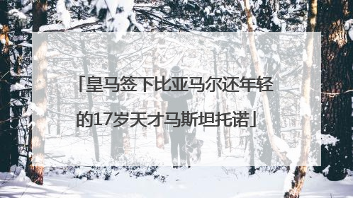 皇马签下比亚马尔还年轻的17岁天才马斯坦托诺