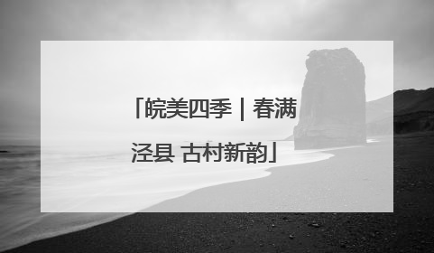 皖美四季｜春满泾县 古村新韵