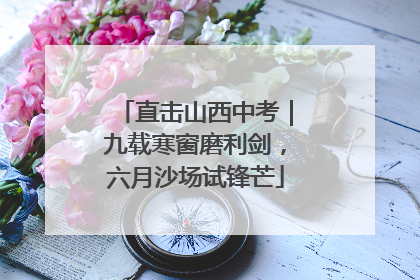 直击山西中考｜九载寒窗磨利剑，六月沙场试锋芒