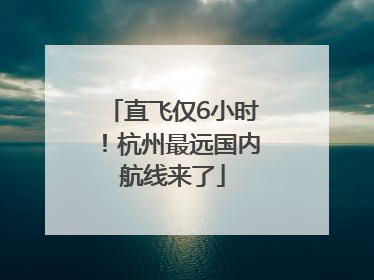 直飞仅6小时！杭州最远国内航线来了