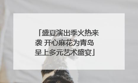 盛夏演出季火热来袭 开心麻花为青岛呈上多元艺术盛宴