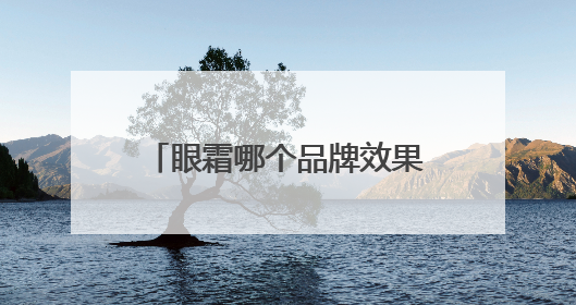 眼霜哪个品牌效果好？热门眼霜品牌推荐，综合抗老