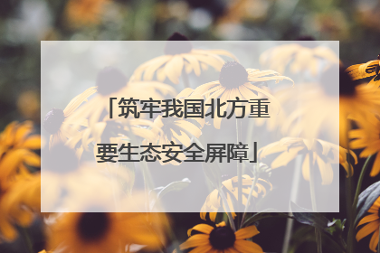 筑牢我国北方重要生态安全屏障