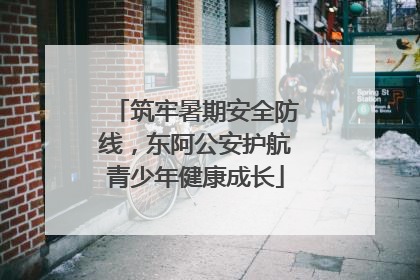 筑牢暑期安全防线，东阿公安护航青少年健康成长