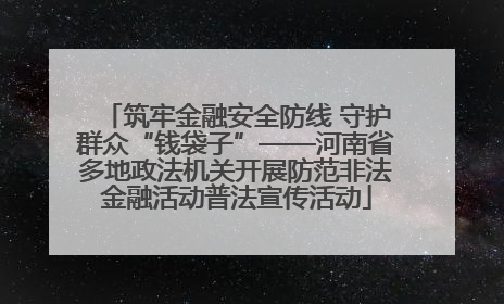 筑牢金融安全防线 守护群众“钱袋子”——河南省多地政法机关开展防范非法金融活动普法宣传活动