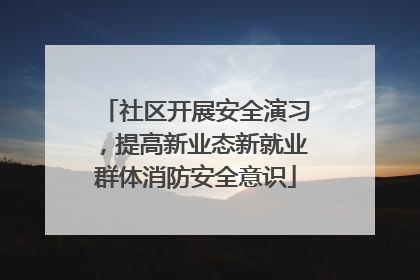 社区开展安全演习，提高新业态新就业群体消防安全意识