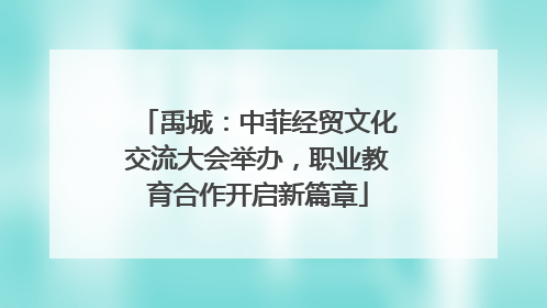 禹城：中菲经贸文化交流大会举办，职业教育合作开启新篇章