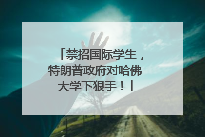 禁招国际学生，特朗普政府对哈佛大学下狠手！