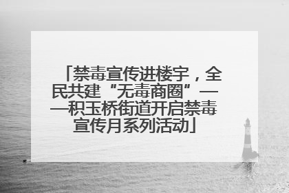 禁毒宣传进楼宇，全民共建“无毒商圈”——积玉桥街道开启禁毒宣传月系列活动