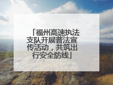 福州高速执法支队开展普法宣传活动，共筑出行安全防线
