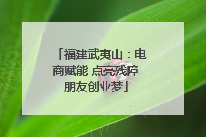 福建武夷山：电商赋能 点亮残障朋友创业梦