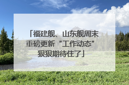 福建舰、山东舰周末重磅更新“工作动态” 狠狠期待住了