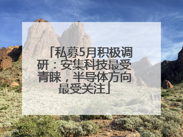 私募5月积极调研：安集科技最受青睐，半导体方向最受关注