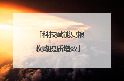 科技赋能夏粮收购提质增效