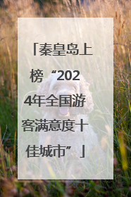 秦皇岛上榜“2024年全国游客满意度十佳城市”