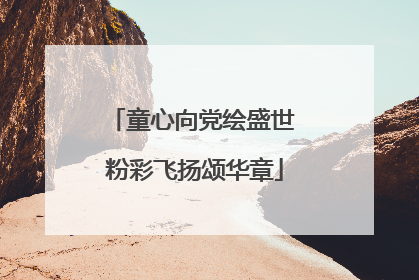 童心向党绘盛世 粉彩飞扬颂华章