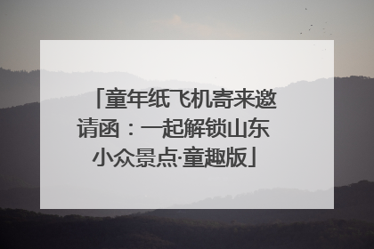 童年纸飞机寄来邀请函：一起解锁山东小众景点·童趣版