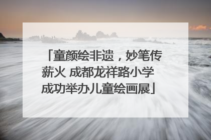 童颜绘非遗，妙笔传薪火 成都龙祥路小学成功举办儿童绘画展
