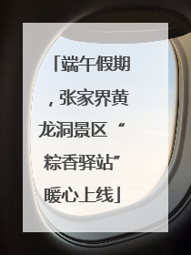 端午假期，张家界黄龙洞景区“粽香驿站”暖心上线