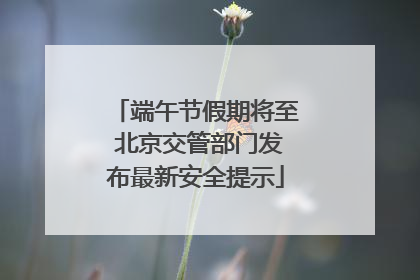 端午节假期将至 北京交管部门发布最新安全提示