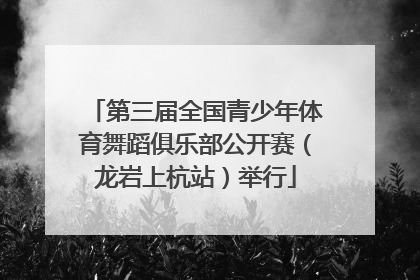 第三届全国青少年体育舞蹈俱乐部公开赛（龙岩上杭站）举行