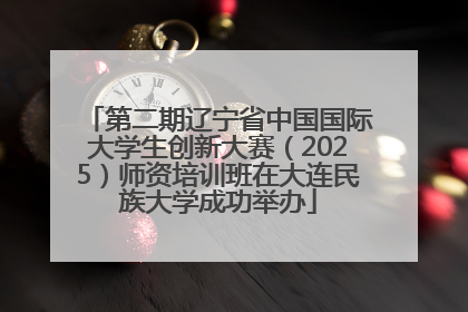 第二期辽宁省中国国际大学生创新大赛（2025）师资培训班在大连民族大学成功举办