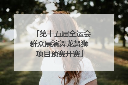 第十五届全运会群众展演舞龙舞狮项目预赛开赛