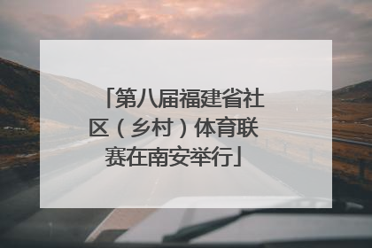 第八届福建省社区（乡村）体育联赛在南安举行
