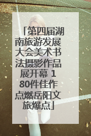 第四届湖南旅游发展大会美术书法摄影作品展开幕 180件佳作点燃岳阳文旅爆点