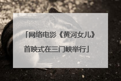 网络电影《黄河女儿》首映式在三门峡举行