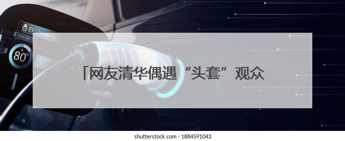 网友清华偶遇“头套”观众 他们在做一个特殊实验